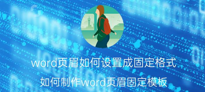 word页眉如何设置成固定格式 如何制作word页眉固定模板？